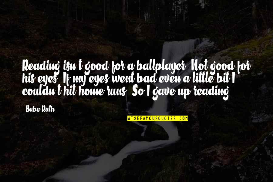 Home Runs Quotes By Babe Ruth: Reading isn't good for a ballplayer. Not good Home Runs Quotes By Babe Ruth: Reading isn't good for a ballplayer. Not good