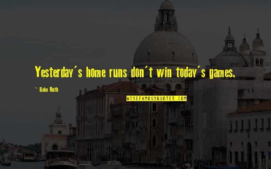 Home Runs Quotes By Babe Ruth: Yesterday's home runs don't win today's games.