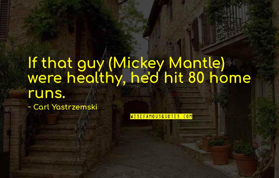 Home Runs Quotes By Carl Yastrzemski: If that guy (Mickey Mantle) were healthy, he'd Home Runs Quotes By Carl Yastrzemski: If that guy (Mickey Mantle) were healthy, he'd