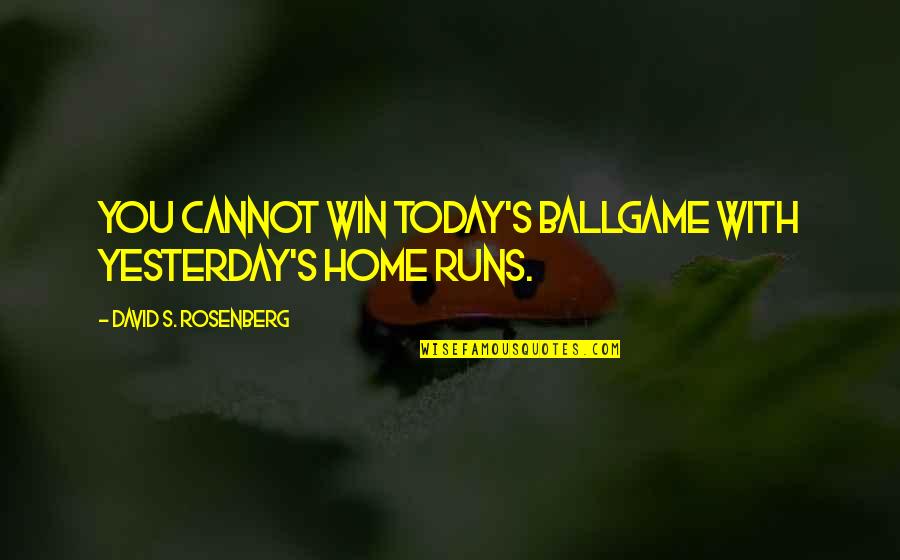 Home Runs Quotes By David S. Rosenberg: You cannot win today's ballgame with yesterday's home