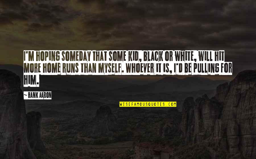 Home Runs Quotes By Hank Aaron: I'm hoping someday that some kid, black or