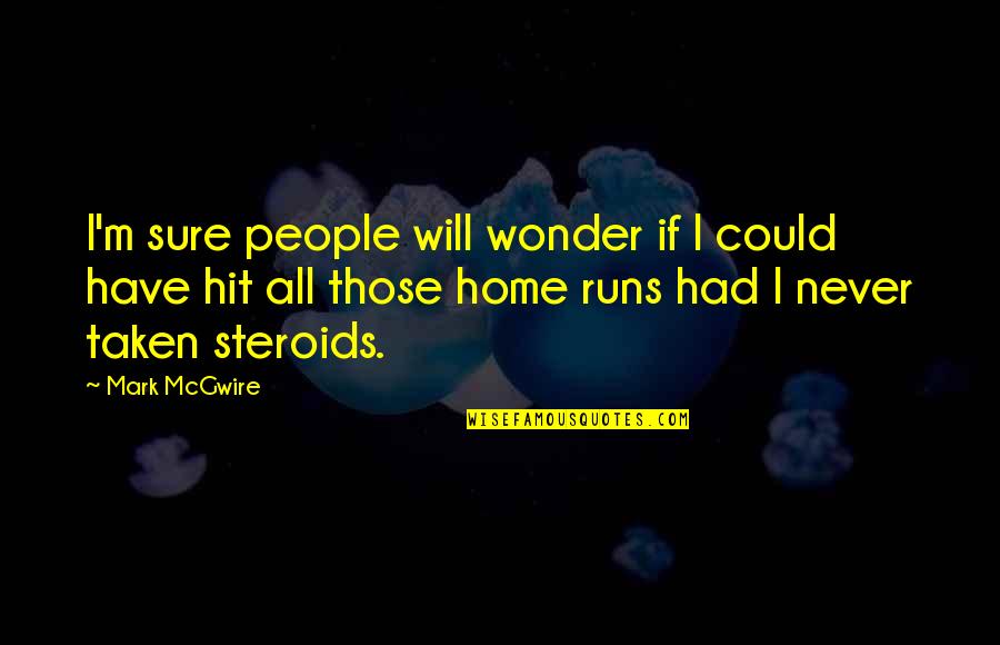 Home Runs Quotes By Mark McGwire: I'm sure people will wonder if I could