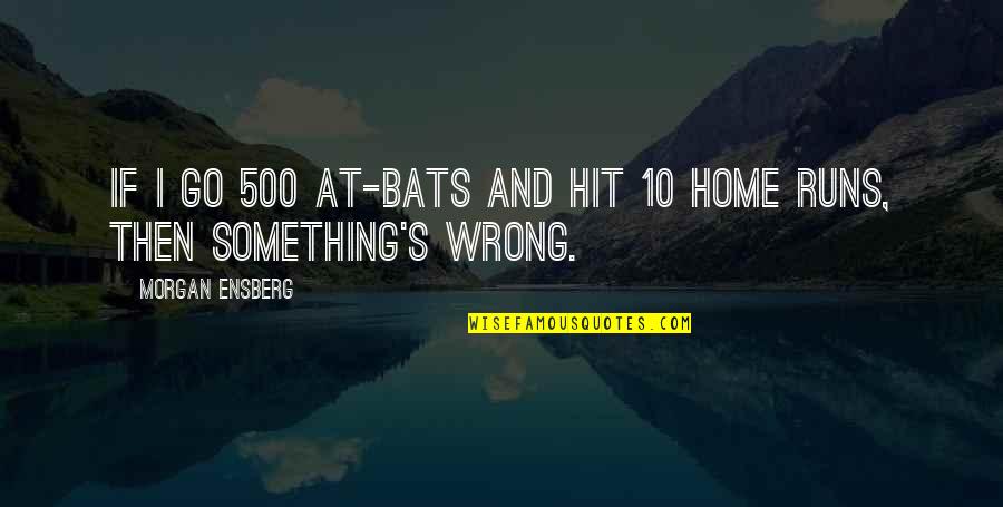 Home Runs Quotes By Morgan Ensberg: If I go 500 at-bats and hit 10