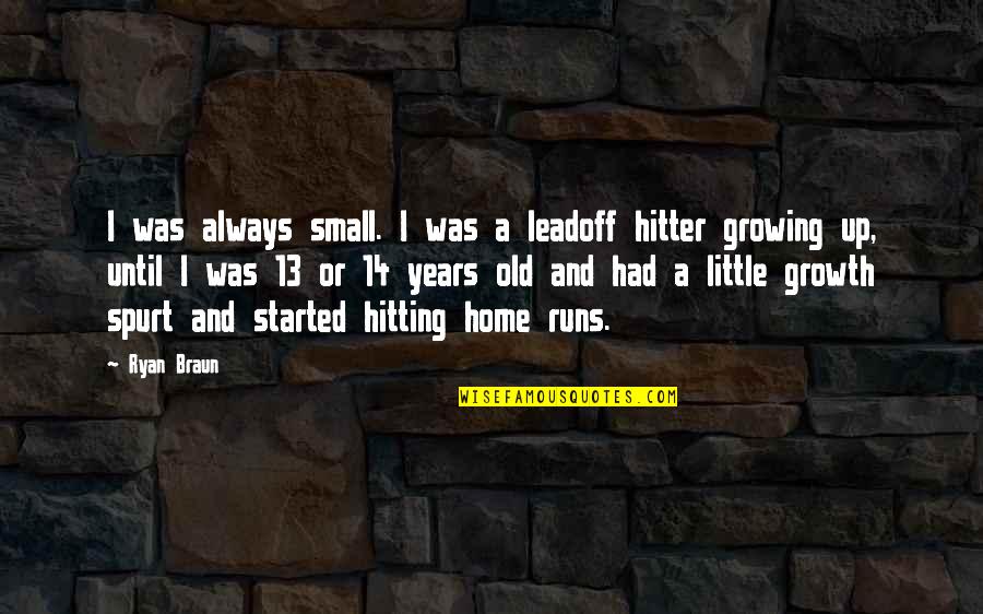 Home Runs Quotes By Ryan Braun: I was always small. I was a leadoff Home Runs Quotes By Ryan Braun: I was always small. I was a leadoff