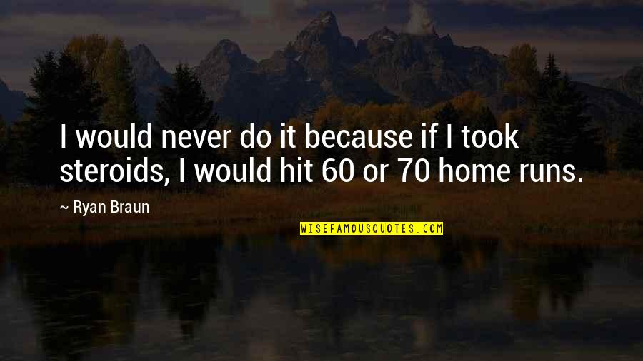 Home Runs Quotes By Ryan Braun: I would never do it because if I