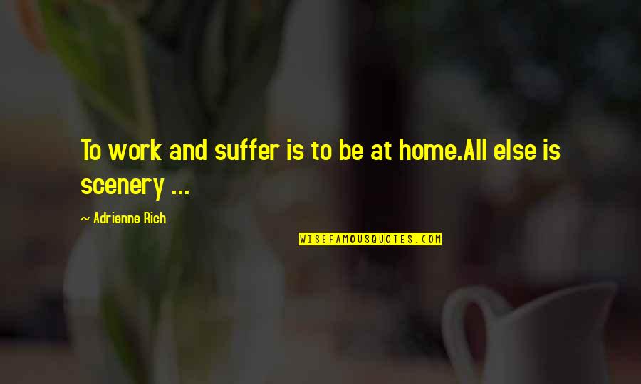 Home Scenery Quotes By Adrienne Rich: To work and suffer is to be at Home Scenery Quotes By Adrienne Rich: To work and suffer is to be at