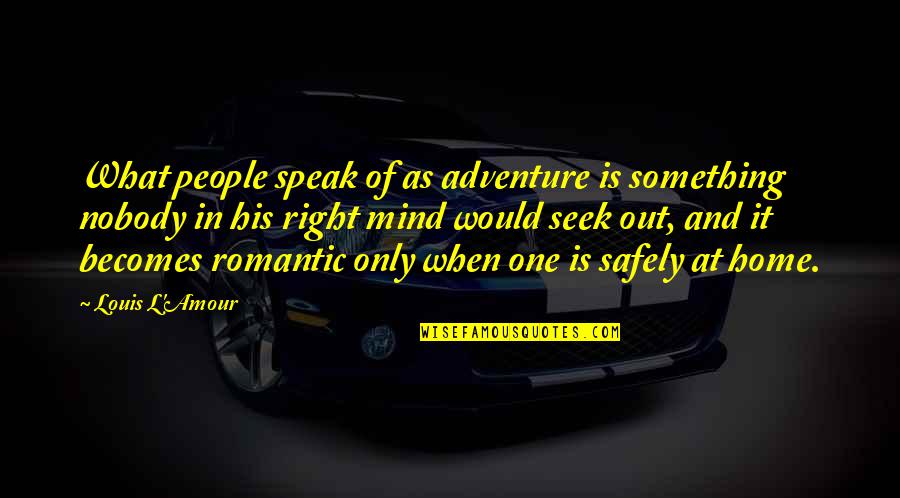 Home Seek Quotes By Louis L'Amour: What people speak of as adventure is something