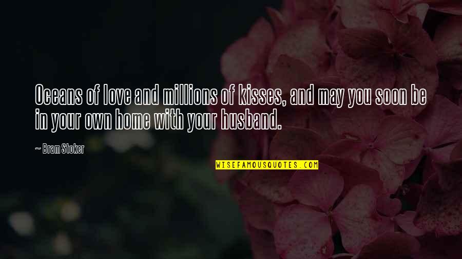 Home Soon Quotes By Bram Stoker: Oceans of love and millions of kisses, and