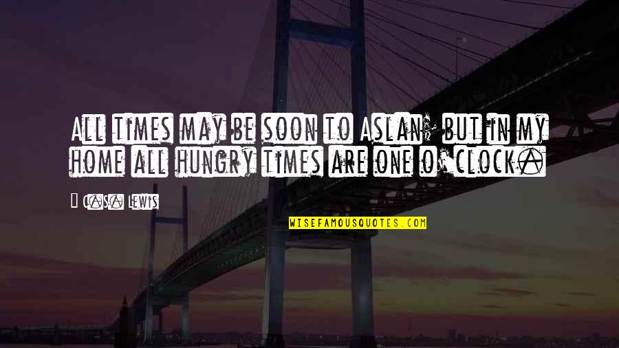 Home Soon Quotes By C.S. Lewis: All times may be soon to Aslan; but