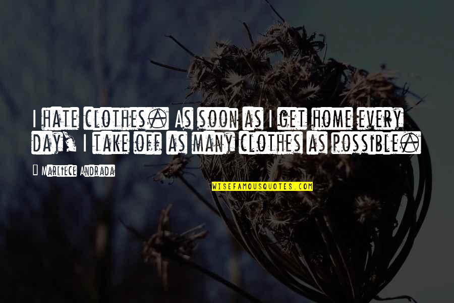 Home Soon Quotes By Marliece Andrada: I hate clothes. As soon as I get