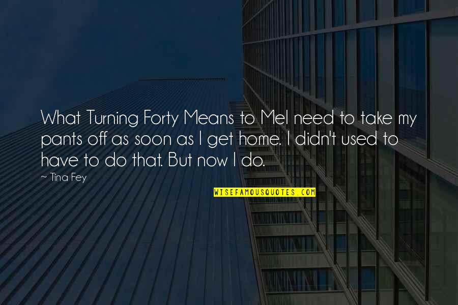Home Soon Quotes By Tina Fey: What Turning Forty Means to MeI need to
