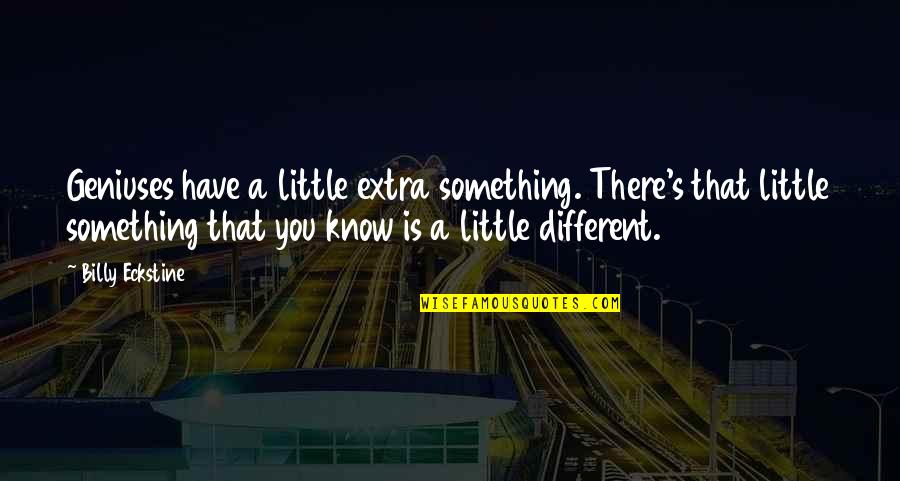 Home Studying Quotes By Billy Eckstine: Geniuses have a little extra something. There's that