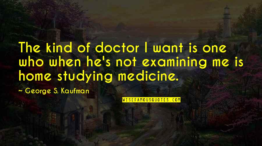 Home Studying Quotes By George S. Kaufman: The kind of doctor I want is one