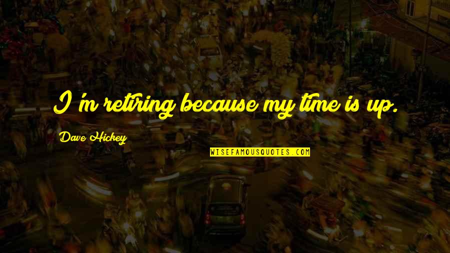 Home To Harlem Quotes By Dave Hickey: I'm retiring because my time is up. Home To Harlem Quotes By Dave Hickey: I'm retiring because my time is up.