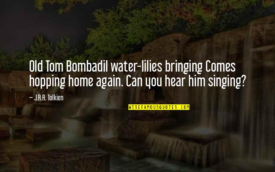 Home Tolkien Quotes By J.R.R. Tolkien: Old Tom Bombadil water-lilies bringing Comes hopping home