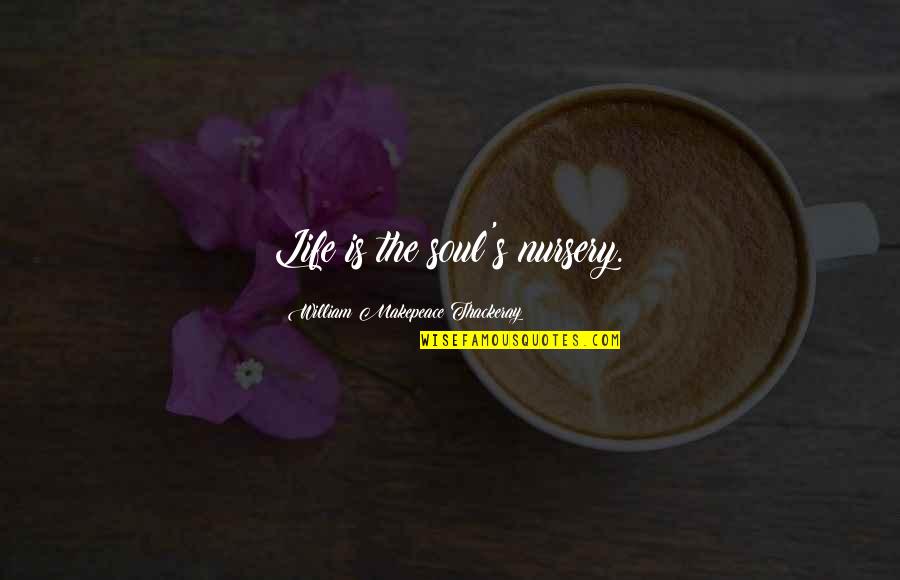 Home Under Construction Quotes By William Makepeace Thackeray: Life is the soul's nursery. Home Under Construction Quotes By William Makepeace Thackeray: Life is the soul's nursery.