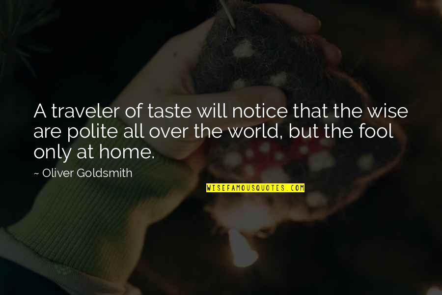 Home Wise Quotes By Oliver Goldsmith: A traveler of taste will notice that the