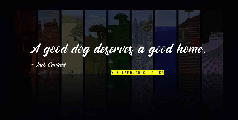 Home With Dogs Quotes By Jack Canfield: A good dog deserves a good home.