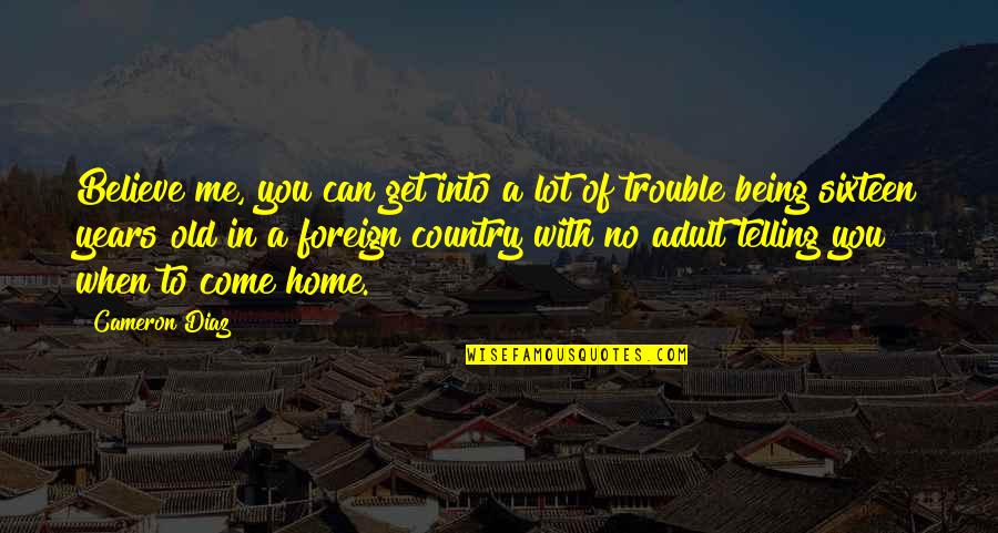 Home With You Quotes By Cameron Diaz: Believe me, you can get into a lot Home With You Quotes By Cameron Diaz: Believe me, you can get into a lot