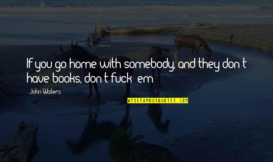 Home With You Quotes By John Waters: If you go home with somebody, and they
