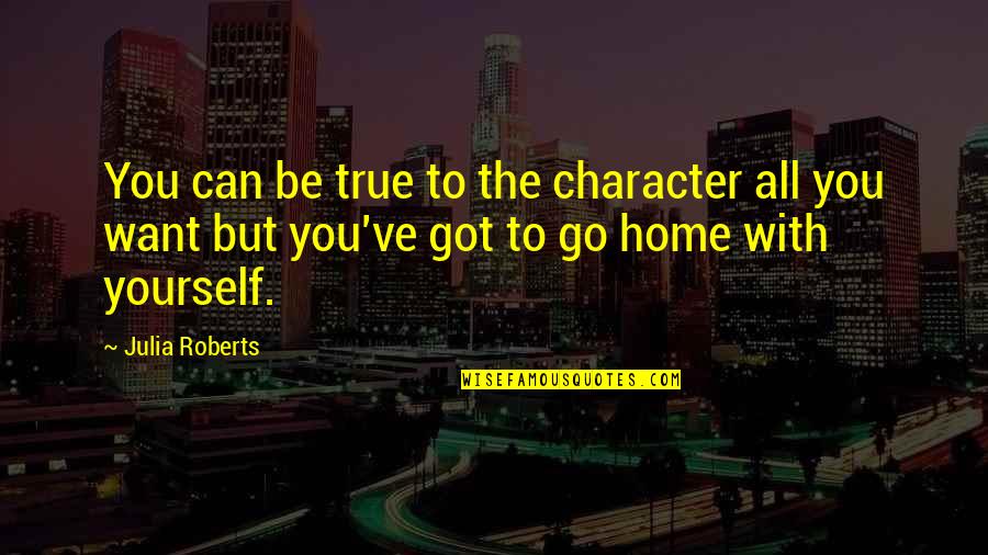 Home With You Quotes By Julia Roberts: You can be true to the character all Home With You Quotes By Julia Roberts: You can be true to the character all