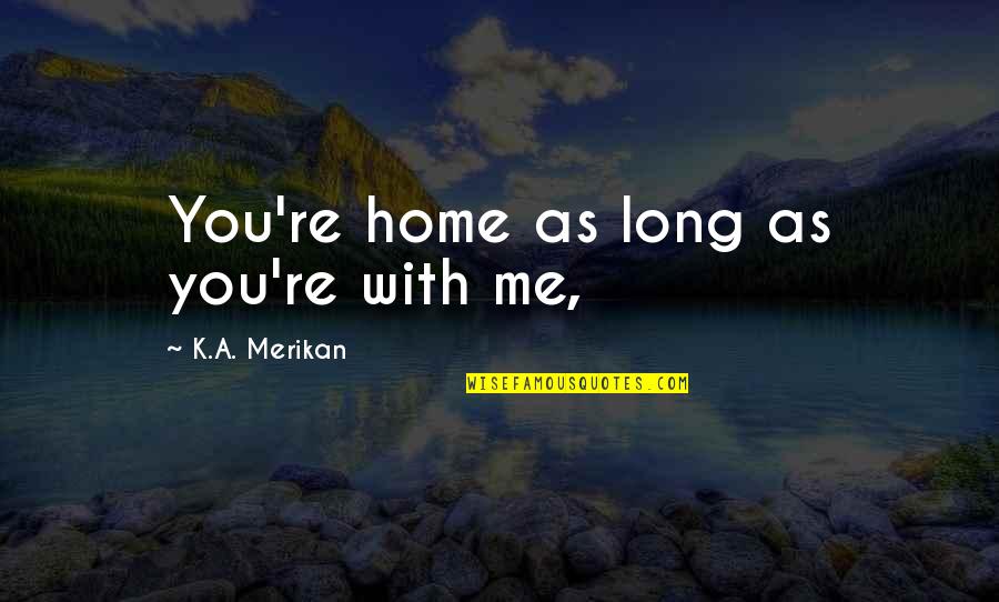 Home With You Quotes By K.A. Merikan: You're home as long as you're with me, Home With You Quotes By K.A. Merikan: You're home as long as you're with me,