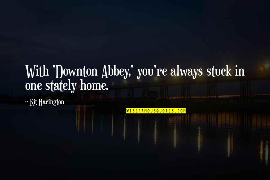 Home With You Quotes By Kit Harington: With 'Downton Abbey,' you're always stuck in one Home With You Quotes By Kit Harington: With 'Downton Abbey,' you're always stuck in one