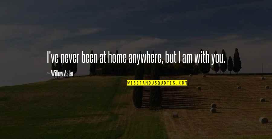 Home With You Quotes By Willow Aster: I've never been at home anywhere, but I Home With You Quotes By Willow Aster: I've never been at home anywhere, but I