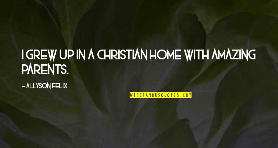 Home Without Parents Quotes By Allyson Felix: I grew up in a Christian home with