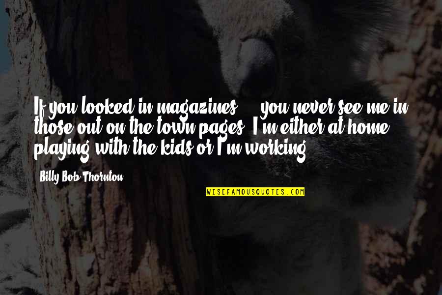 Home Working Quotes By Billy Bob Thornton: If you looked in magazines ... you never