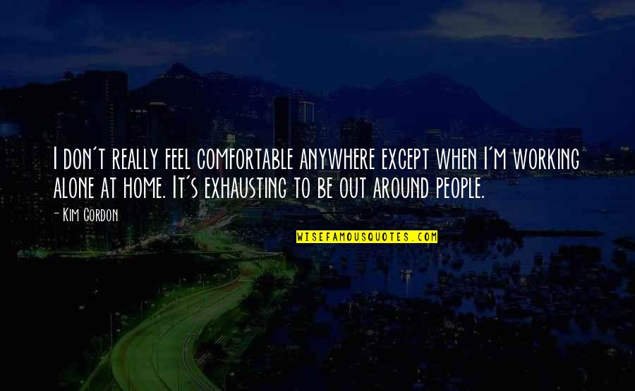 Home Working Quotes By Kim Gordon: I don't really feel comfortable anywhere except when
