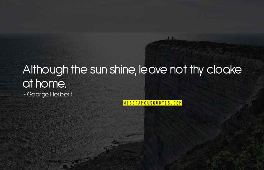 Home X-files Quotes By George Herbert: Although the sun shine, leave not thy cloake Home X-files Quotes By George Herbert: Although the sun shine, leave not thy cloake