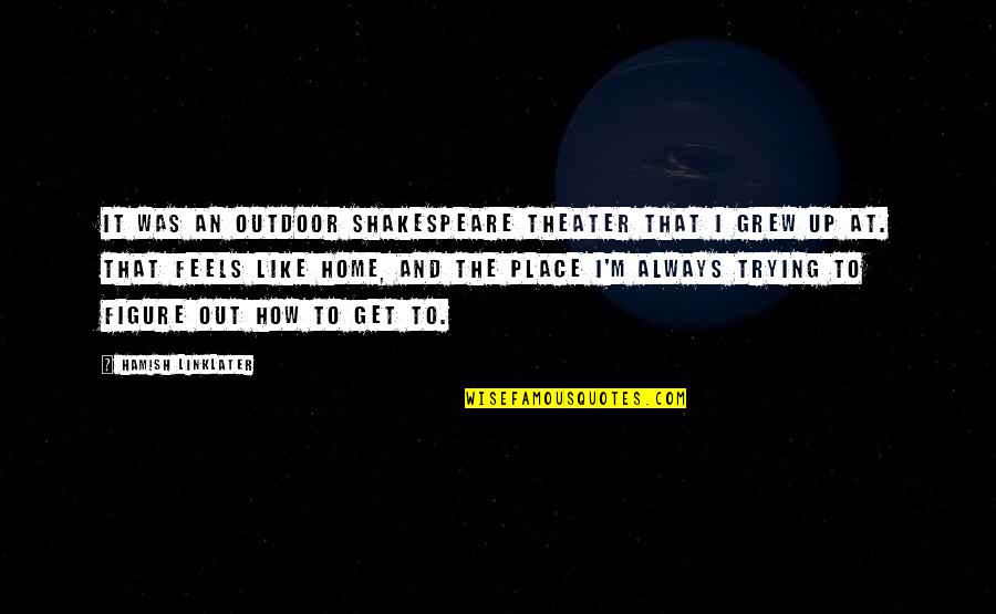 Home You Grew Up In Quotes By Hamish Linklater: It was an outdoor Shakespeare theater that I Home You Grew Up In Quotes By Hamish Linklater: It was an outdoor Shakespeare theater that I