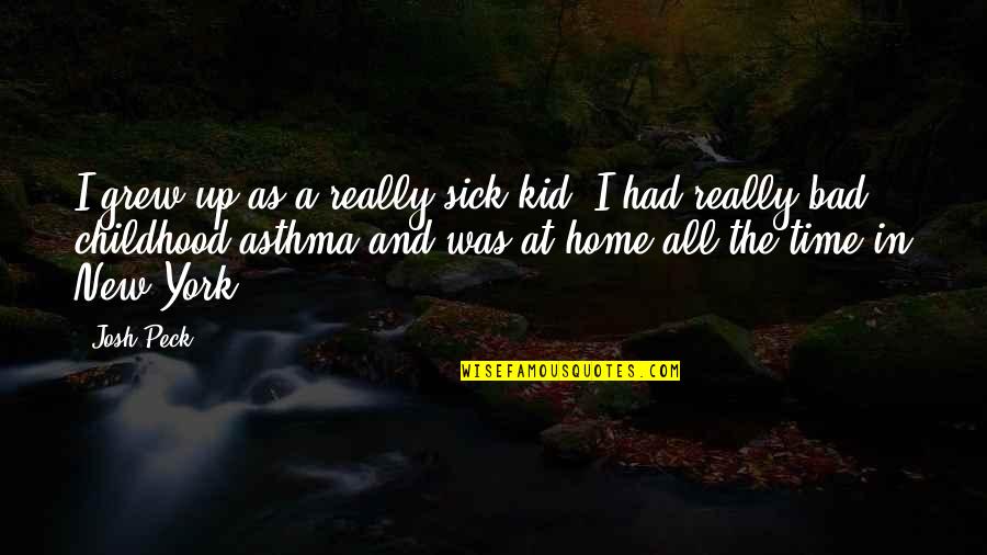 Home You Grew Up In Quotes By Josh Peck: I grew up as a really sick kid; Home You Grew Up In Quotes By Josh Peck: I grew up as a really sick kid;
