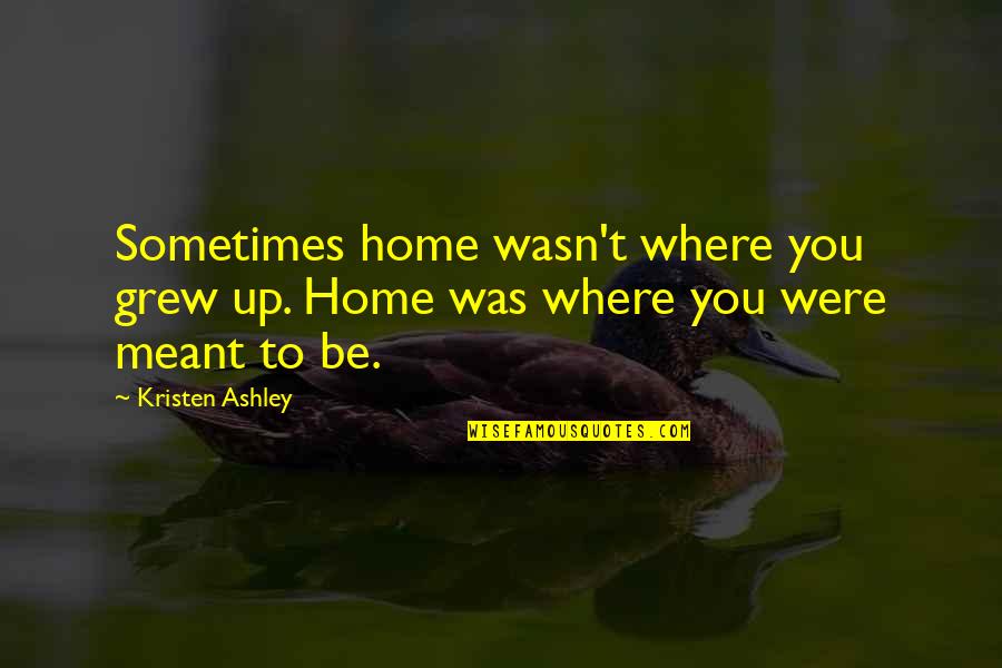Home You Grew Up In Quotes By Kristen Ashley: Sometimes home wasn't where you grew up. Home