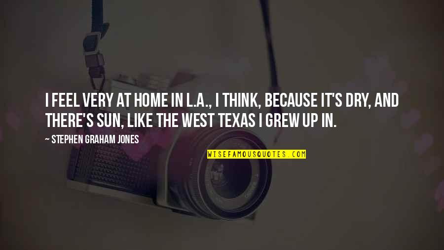 Home You Grew Up In Quotes By Stephen Graham Jones: I feel very at home in L.A., I