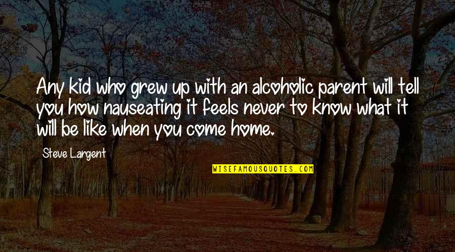 Home You Grew Up In Quotes By Steve Largent: Any kid who grew up with an alcoholic Home You Grew Up In Quotes By Steve Largent: Any kid who grew up with an alcoholic