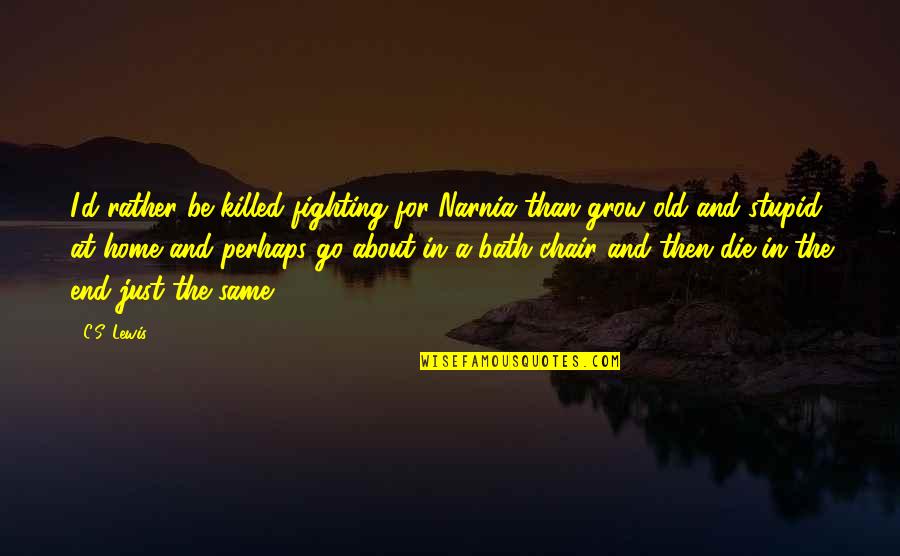 Home You Grow Up In Quotes By C.S. Lewis: I'd rather be killed fighting for Narnia than Home You Grow Up In Quotes By C.S. Lewis: I'd rather be killed fighting for Narnia than