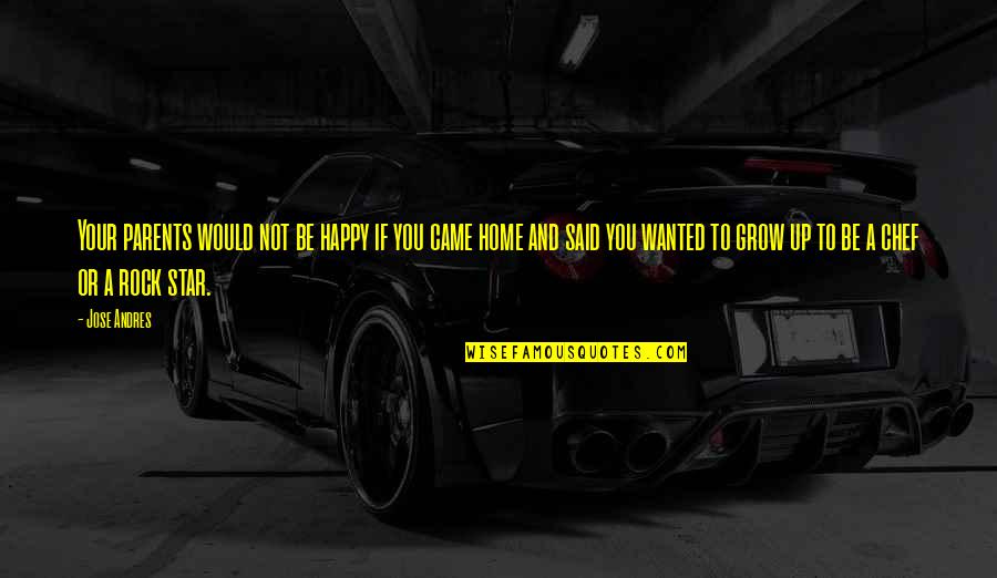 Home You Grow Up In Quotes By Jose Andres: Your parents would not be happy if you Home You Grow Up In Quotes By Jose Andres: Your parents would not be happy if you