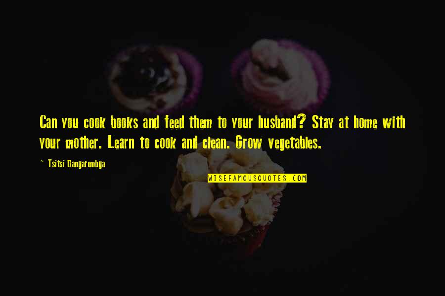 Home You Grow Up In Quotes By Tsitsi Dangarembga: Can you cook books and feed them to Home You Grow Up In Quotes By Tsitsi Dangarembga: Can you cook books and feed them to