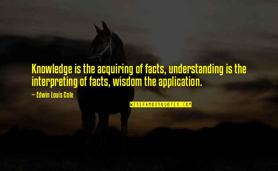 Homebuilders Quotes By Edwin Louis Cole: Knowledge is the acquiring of facts, understanding is