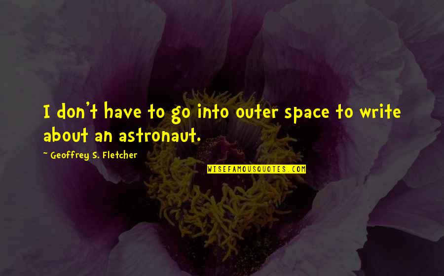 Homecooked Quotes By Geoffrey S. Fletcher: I don't have to go into outer space