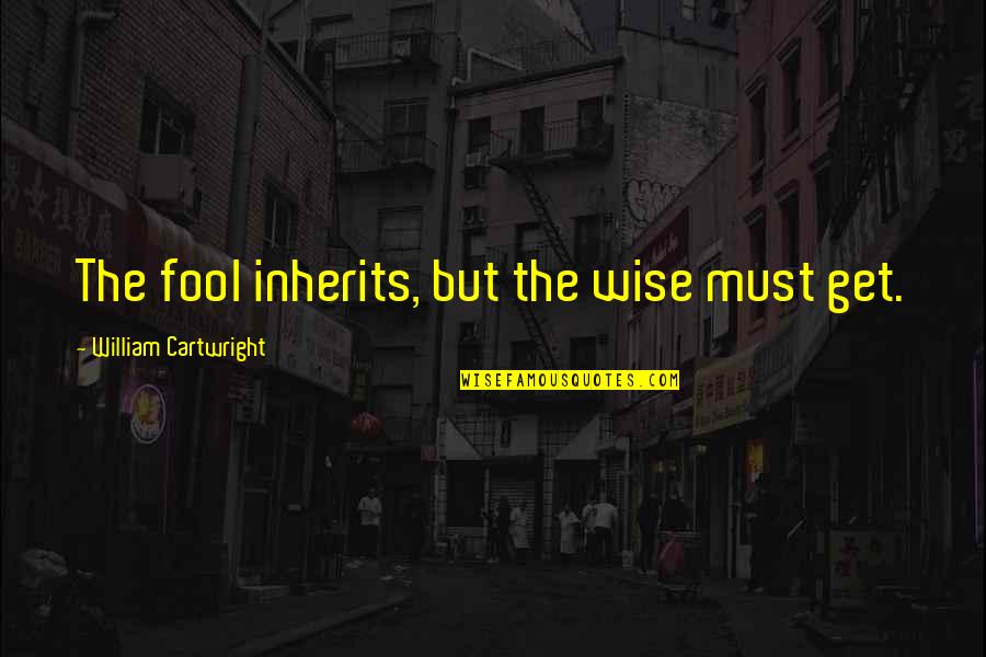 Homefront Quotes By William Cartwright: The fool inherits, but the wise must get. Homefront Quotes By William Cartwright: The fool inherits, but the wise must get.