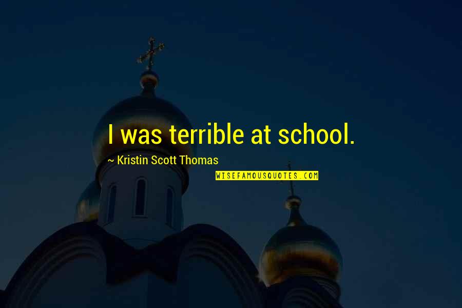 Homegoing Chapter Sonny Quotes By Kristin Scott Thomas: I was terrible at school. Homegoing Chapter Sonny Quotes By Kristin Scott Thomas: I was terrible at school.
