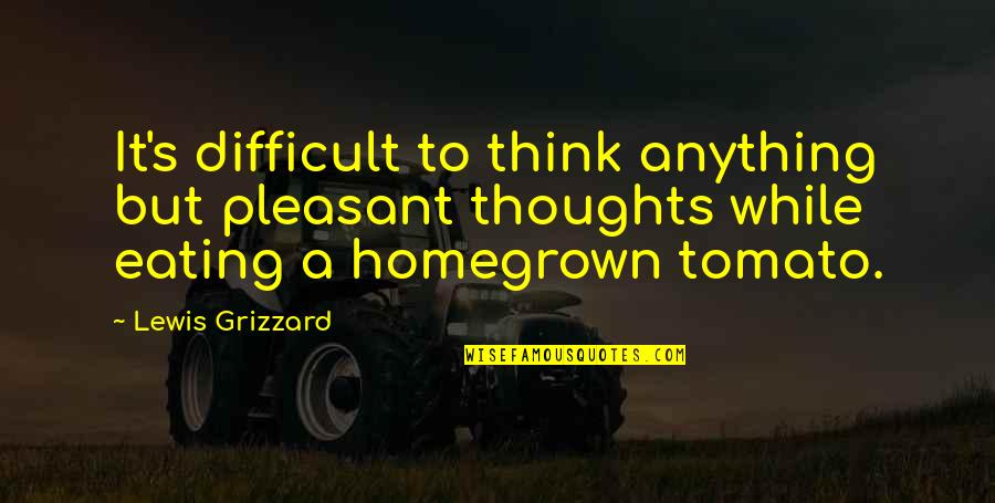Homegrown Quotes By Lewis Grizzard: It's difficult to think anything but pleasant thoughts