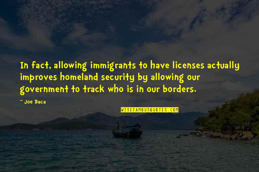 Homeland Security Quotes By Joe Baca: In fact, allowing immigrants to have licenses actually