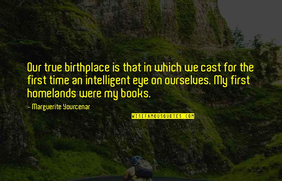 Homelands Quotes By Marguerite Yourcenar: Our true birthplace is that in which we