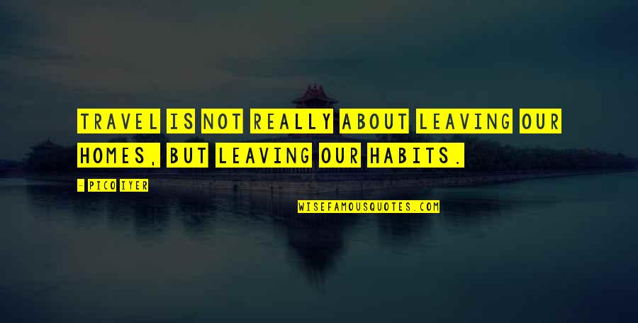 Homelands Quotes By Pico Iyer: Travel is not really about leaving our homes,