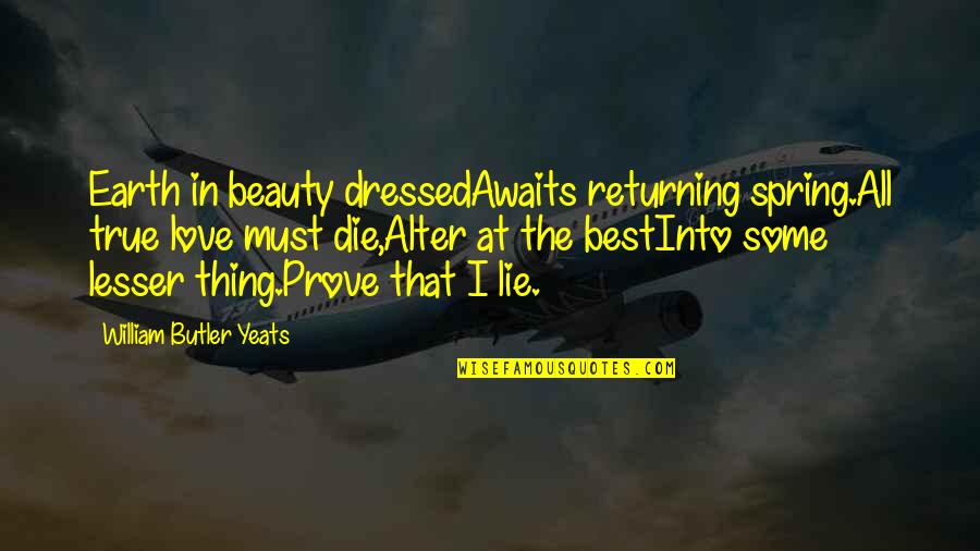 Homelands Quotes By William Butler Yeats: Earth in beauty dressedAwaits returning spring.All true love