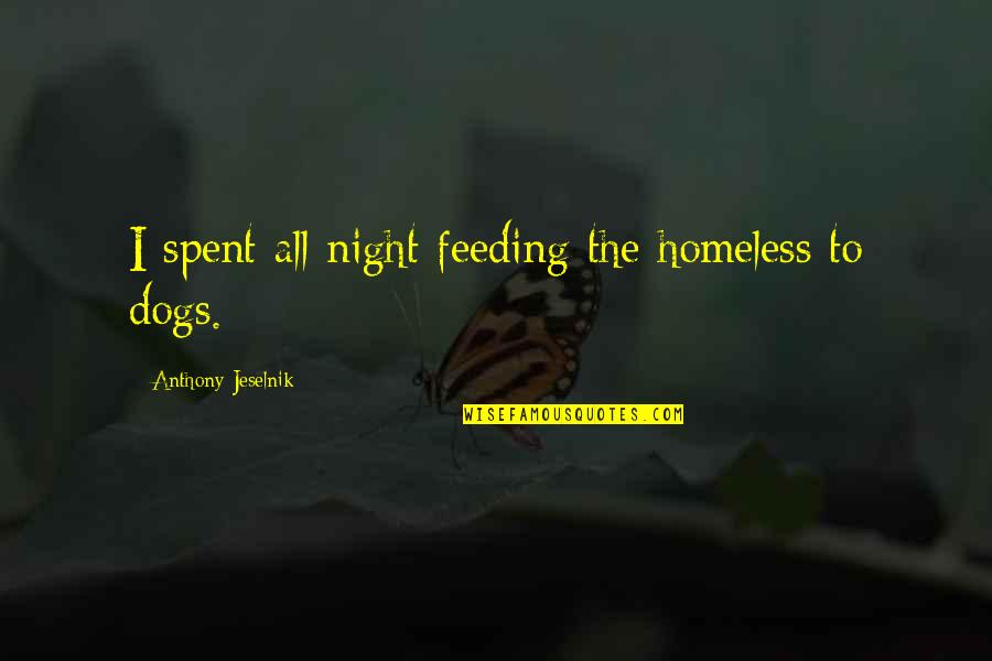 Homeless Dogs Quotes By Anthony Jeselnik: I spent all night feeding the homeless to Homeless Dogs Quotes By Anthony Jeselnik: I spent all night feeding the homeless to